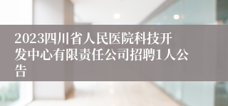 2023四川省人民医院科技开发中心有限责任公司招聘1人公告