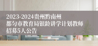 2023-2024贵州黔南州都匀市教育局银龄讲学计划教师招募5人公告