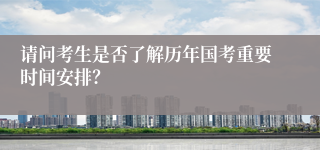 请问考生是否了解历年国考重要时间安排？