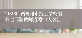 2023广西柳州市技工学校编外合同制教师招聘21人公告