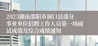 2023湖南邵阳市洞口县部分事业单位招聘工作人员第一场面试成绩及综合成绩通知