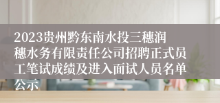 2023贵州黔东南水投三穗润穗水务有限责任公司招聘正式员工笔试成绩及进入面试人员名单公示