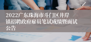 2022广东珠海市斗门区井岸镇招聘政府雇员笔试成绩暨面试公告