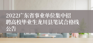 2022广东省事业单位集中招聘高校毕业生龙川县笔试合格线公告