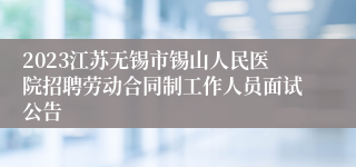 2023江苏无锡市锡山人民医院招聘劳动合同制工作人员面试公告