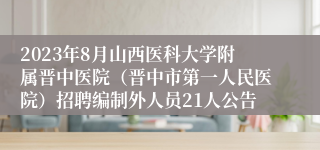 2023年8月山西医科大学附属晋中医院（晋中市第一人民医院）招聘编制外人员21人公告