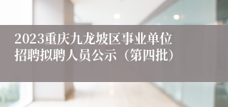 2023重庆九龙坡区事业单位招聘拟聘人员公示（第四批）