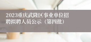 2023重庆武隆区事业单位招聘拟聘人员公示（第四批）