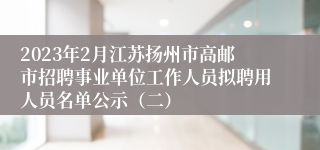 2023年2月江苏扬州市高邮市招聘事业单位工作人员拟聘用人员名单公示（二）