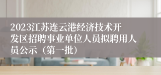 2023江苏连云港经济技术开发区招聘事业单位人员拟聘用人员公示（第一批）