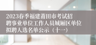 2023春季福建莆田市考试招聘事业单位工作人员城厢区单位拟聘人选名单公示（十一）