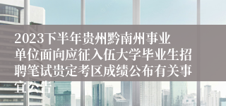 2023下半年贵州黔南州事业单位面向应征入伍大学毕业生招聘笔试贵定考区成绩公布有关事宜公告