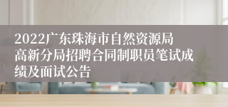 2022广东珠海市自然资源局高新分局招聘合同制职员笔试成绩及面试公告