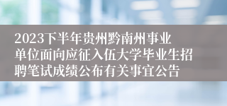 2023下半年贵州黔南州事业单位面向应征入伍大学毕业生招聘笔试成绩公布有关事宜公告