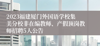 2023福建厦门外国语学校集美分校非在编教师、产假顶岗教师招聘5人公告