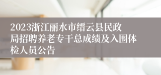 2023浙江丽水市缙云县民政局招聘养老专干总成绩及入围体检人员公告