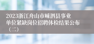 2023浙江舟山市嵊泗县事业单位紧缺岗位招聘体检结果公布（二）