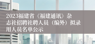 2023福建省《福建通讯》杂志社招聘社聘人员（编外）拟录用人员名单公示