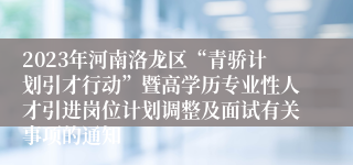 2023年河南洛龙区“青骄计划引才行动”暨高学历专业性人才引进岗位计划调整及面试有关事项的通知