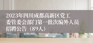 2023年四川成都高新区党工委管委会部门第一批次编外人员招聘公告（89人）