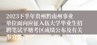 2023下半年贵州黔南州事业单位面向应征入伍大学毕业生招聘笔试平塘考区成绩公布及有关事宜公告