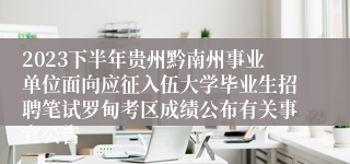 2023下半年贵州黔南州事业单位面向应征入伍大学毕业生招聘笔试罗甸考区成绩公布有关事宜公告