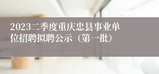 2023二季度重庆忠县事业单位招聘拟聘公示（第一批）