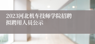 2023河北机车技师学院招聘拟聘用人员公示