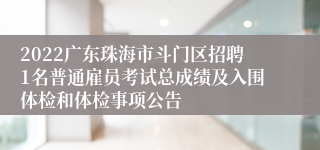 2022广东珠海市斗门区招聘1名普通雇员考试总成绩及入围体检和体检事项公告