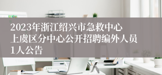 2023年浙江绍兴市急救中心上虞区分中心公开招聘编外人员1人公告