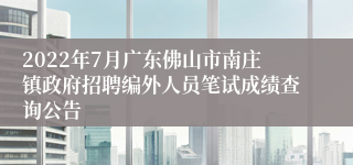 2022年7月广东佛山市南庄镇政府招聘编外人员笔试成绩查询公告