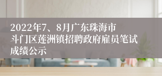 2022年7、8月广东珠海市斗门区莲洲镇招聘政府雇员笔试成绩公示