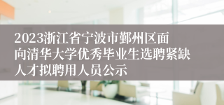 2023浙江省宁波市鄞州区面向清华大学优秀毕业生选聘紧缺人才拟聘用人员公示