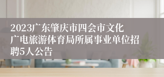 2023广东肇庆市四会市文化广电旅游体育局所属事业单位招聘5人公告