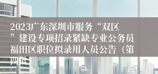 2023广东深圳市服务“双区”建设专项招录紧缺专业公务员福田区职位拟录用人员公告（第四批）