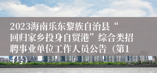 2023海南乐东黎族自治县“回归家乡投身自贸港”综合类招聘事业单位工作人员公告（第14号）