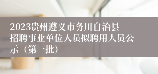 2023贵州遵义市务川自治县招聘事业单位人员拟聘用人员公示（第一批）