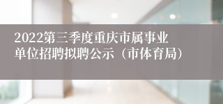 2022第三季度重庆市属事业单位招聘拟聘公示（市体育局）