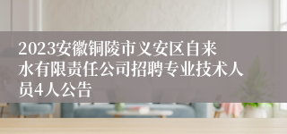 2023安徽铜陵市义安区自来水有限责任公司招聘专业技术人员4人公告