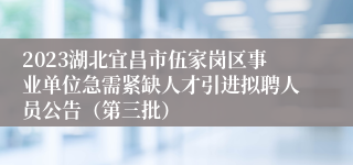 2023湖北宜昌市伍家岗区事业单位急需紧缺人才引进拟聘人员公告（第三批）