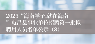 2023“海南学子.就在海南”屯昌县事业单位招聘第一批拟聘用人员名单公示（8）