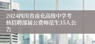 2024四川省南充高级中学考核招聘部属公费师范生35人公告