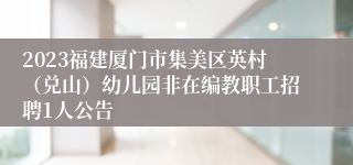 2023福建厦门市集美区英村（兑山）幼儿园非在编教职工招聘1人公告