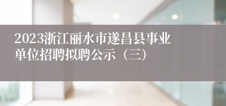 2023浙江丽水市遂昌县事业单位招聘拟聘公示（三）