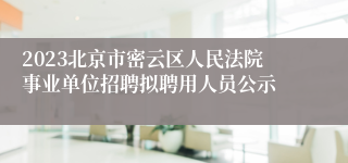 2023北京市密云区人民法院事业单位招聘拟聘用人员公示