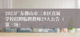 2023广东佛山市三水区直属学校招聘临聘教师29人公告（第三场）