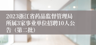 2023浙江省药品监督管理局所属3家事业单位招聘10人公告（第二批）