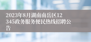 2023年8月湖南南岳区12345政务服务便民热线招聘公告