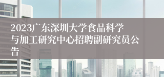 2023广东深圳大学食品科学与加工研究中心招聘副研究员公告