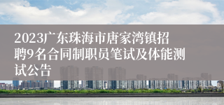 2023广东珠海市唐家湾镇招聘9名合同制职员笔试及体能测试公告